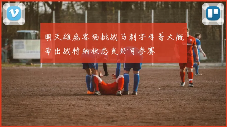 明天雄鹿客场挑战马刺字母哥大概率出战特纳状态良好可参赛