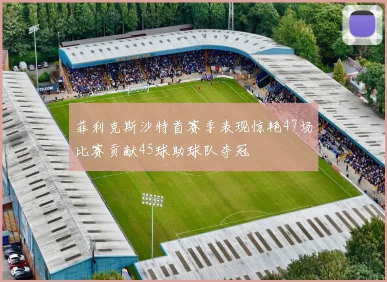 菲利克斯沙特首赛季表现惊艳47场比赛贡献45球助球队夺冠