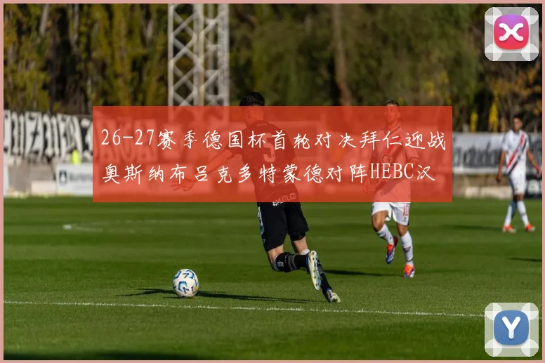 26-27赛季德国杯首轮对决拜仁迎战奥斯纳布吕克多特蒙德对阵HEBC汉堡