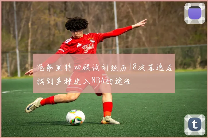 范弗里特回顾试训经历18次落选后找到多种进入NBA的途径