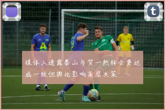 媒体人透露泰山与贺一然转会费达成一致但舆论影响高层决策